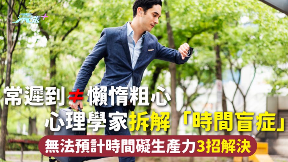 遲到 | 常遲到≠懶惰粗心 心理學家拆解「時間盲症」 無法預計時間礙生產力3招解決
