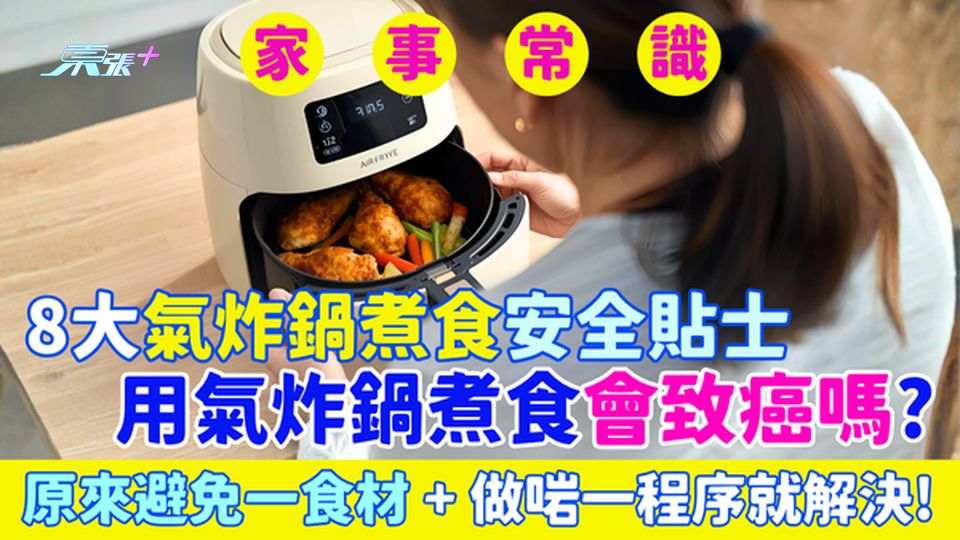 家事常識｜用氣炸鍋煮食會致癌嗎？8大氣炸鍋煮食安全貼士 原來避免一食材＋做啱一程序就解決！