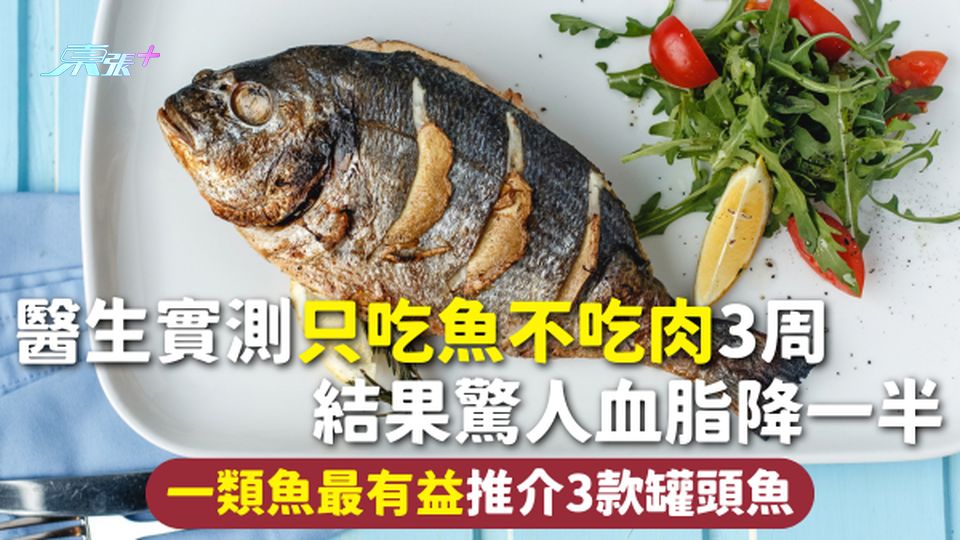 吃魚 | 醫生實測只吃魚不吃肉3周 結果驚人血脂降一半 一類魚最有益推介3款罐頭魚