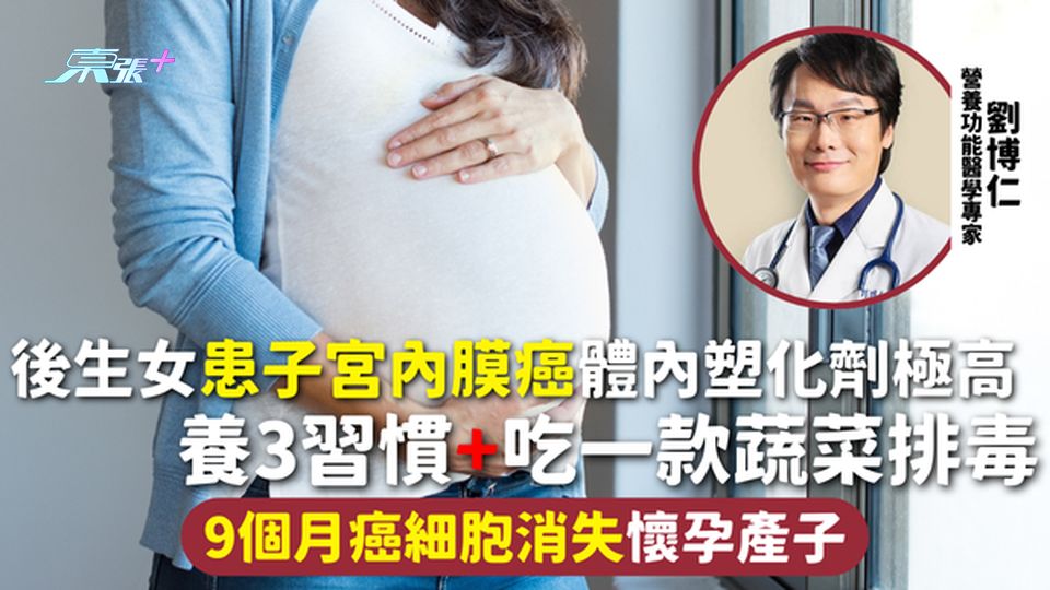 逆轉癌症 | 後生女患子宮內膜癌 體內塑化劑極高 養3習慣+吃一款蔬菜排毒 9個月癌細胞消失懷孕產子