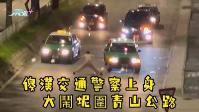 有片｜東張報料｜傻漢交通警察上身 大鬧坭圍青山公路