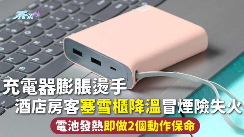 充電器安全 | 充電器膨脹燙手 酒店房客塞雪櫃降溫冒煙險失火 電池發熱即做2個動作保命