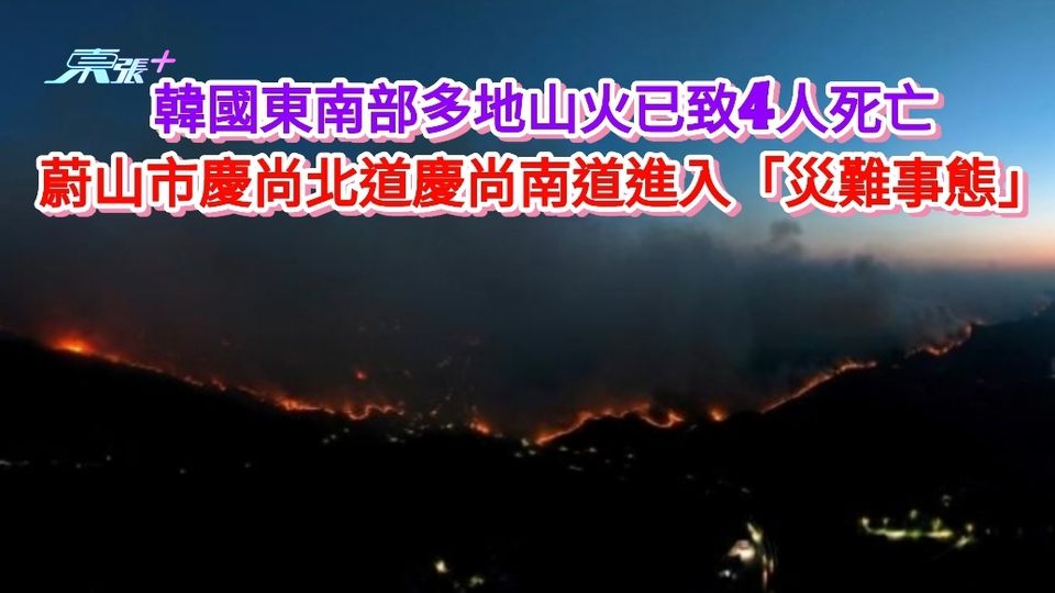 韓國東南部多地山火已致4人死亡 蔚山市慶尚北道慶尚南道進入「災難事態」