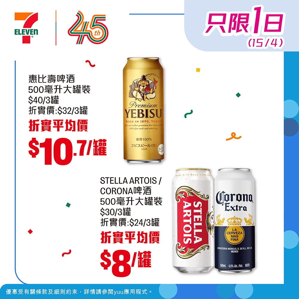 May be an image of beer and text that says '7145 45 ELEVEN 只限1日 1日 (15/4) 惠比壽啤酒 500毫升大罐裝 $40/3罐 折實價：$32/3罐 折實平均價 $10.7/罐 Premium YEBISU BORNI 0WNrmatr ww.fwmutaw/nterbon 藏芽100% 100% エビスビール性） STELLA STELLAARTOIS/ ARTOIS/ CORONA啤酒 500毫升大罐裝 $30/3罐 折貴價：$24/3罐 折實平均價 $8/罐 罐 Corona Extra CERVEZA AODON CAHCE CEGRANCORO 5a0rl 4.5%Aic.No Na Лbl BLER 優惠受有關條款及細則約束 詳情請參戰yuu應用程式'