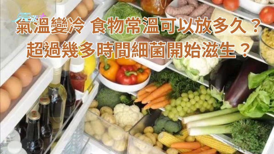 氣溫變冷 食物常溫可以放多久？超過幾多時間細菌開始滋生？