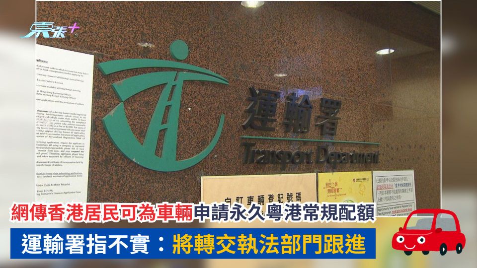網傳香港居民可為車輛申請永久粵港常規配額　運輸署指不實：將轉交執法部門跟進