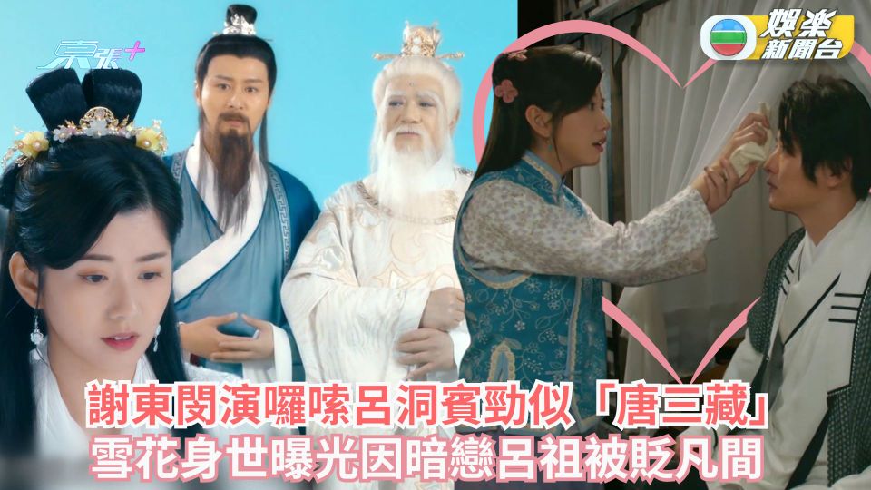 本尊就位丨謝東閔演囉嗦呂洞賓勁似「唐三藏」 雪花身世曝光因暗戀呂祖被貶凡間