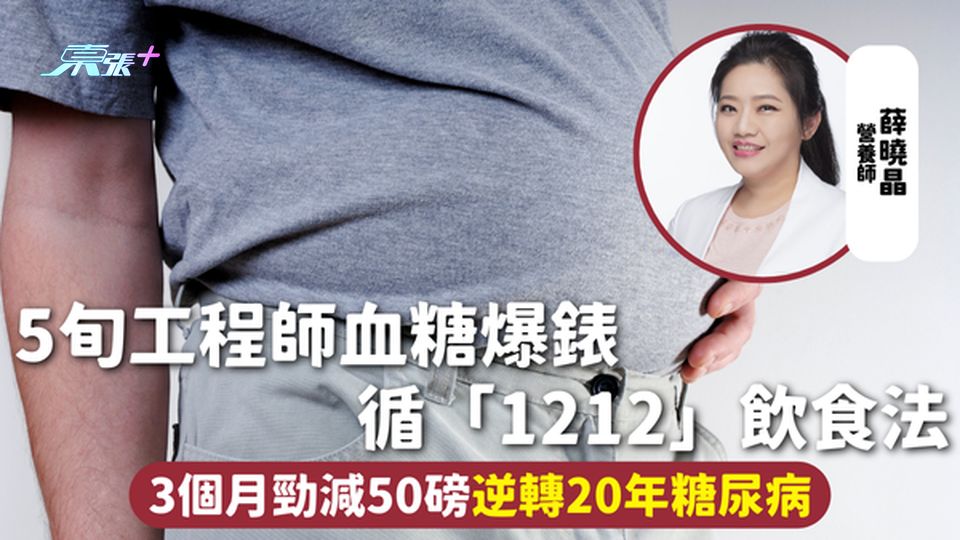 糖尿病飲食 | 5旬工程師血糖爆錶 循「1212」飲食法 3個月勁減50磅逆轉20年糖尿病
