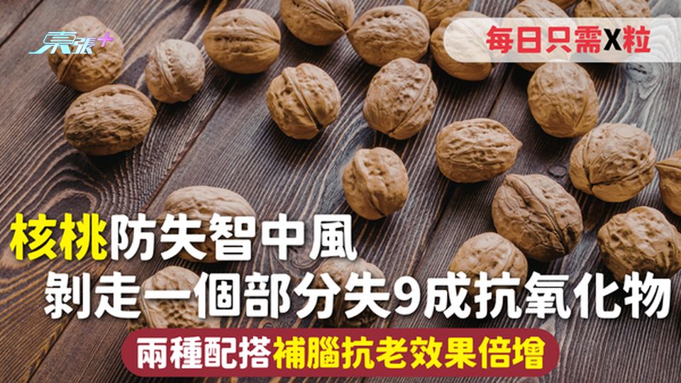 核桃 | 防失智中風 剝走一個部分失9成抗氧化物 兩種配搭補腦抗老效果倍增 每日只需X粒