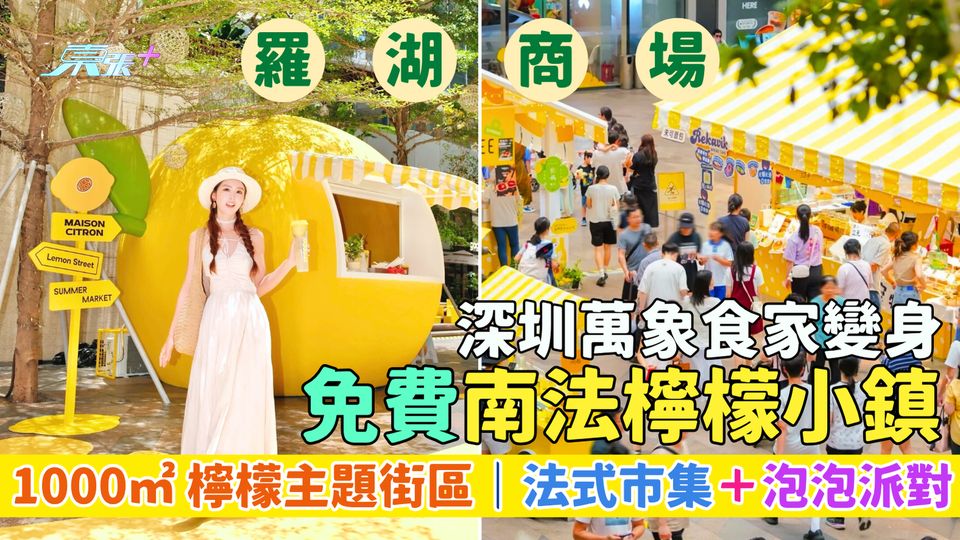 羅湖區｜深圳萬象食家變身免費南法檸檬小鎮 1000㎡檸檬主題街區/6米高巨型檸檬/市集＋泡泡派對