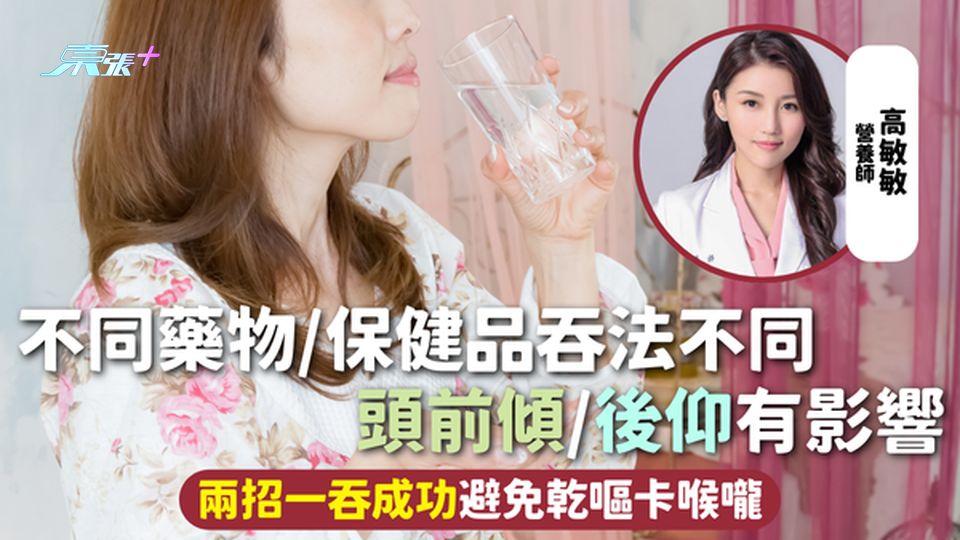 吞服藥物 | 不同藥物/保健品吞法不同 頭前傾/後仰有影響 兩招一吞成功避免乾嘔卡喉嚨