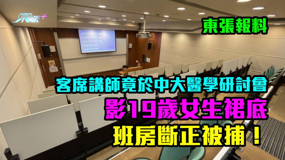 東張報料｜客席講師於中大醫學研討會影女學生裙底　觀眾：佢喺班房斷正被捕