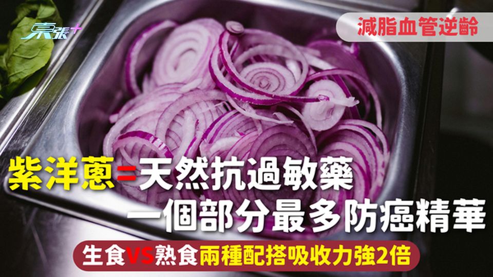 紫洋蔥=天然抗過敏藥 減脂血管逆齡 一個部分最多防癌精華 生食VS熟食兩種配搭吸收力強2倍