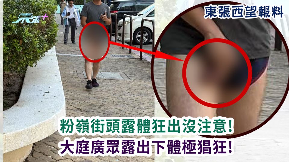 東張西望報料｜粉嶺街頭露體狂出沒注意! 大庭廣眾露出下體極猖狂!