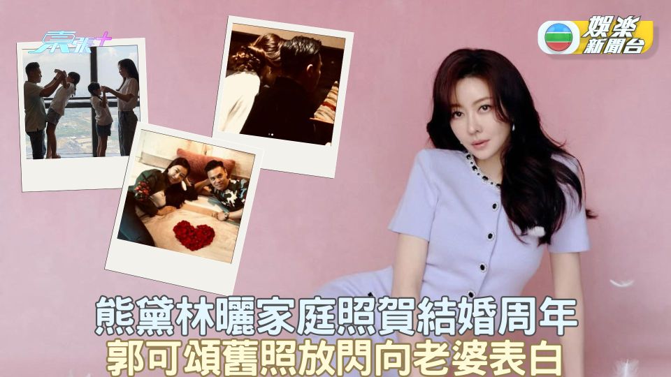 熊黛林曬家庭照賀結婚周年 郭可頌舊照放閃向老婆表白