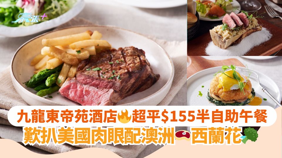 九龍東帝苑酒店🔥超平$155半自助午餐｜歎扒美國肉眼配澳洲🥩西蘭花🥦