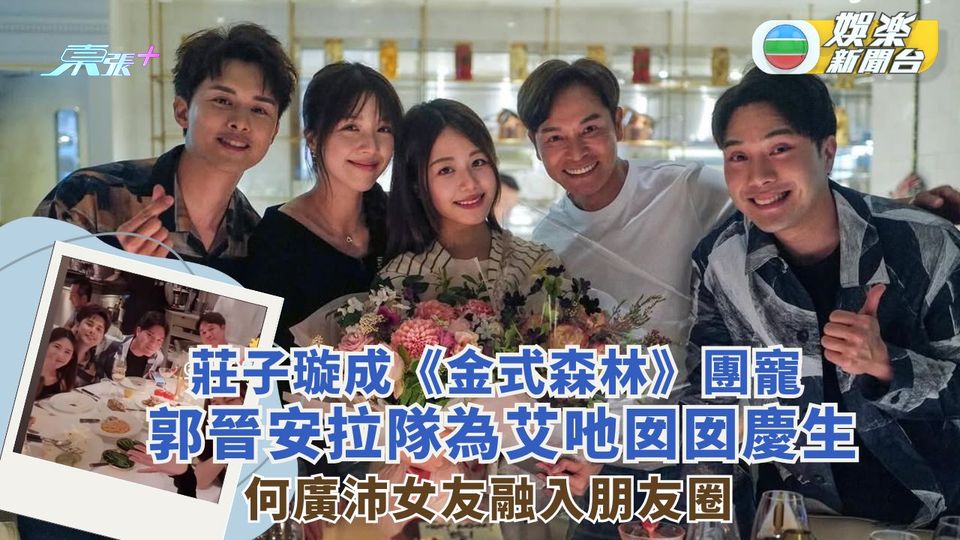 莊子璇成《金式森林》團寵 郭晉安拉隊為哎吔囡囡慶生 何廣沛女友融入朋友圈