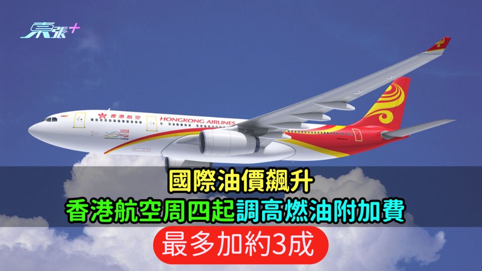 國際油價飆升  香港航空周四起調高燃油附加費  最多加約3成 