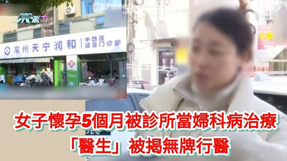 有片|女子懷孕5個月被診所當婦科病治療 「醫生」被揭無牌行醫