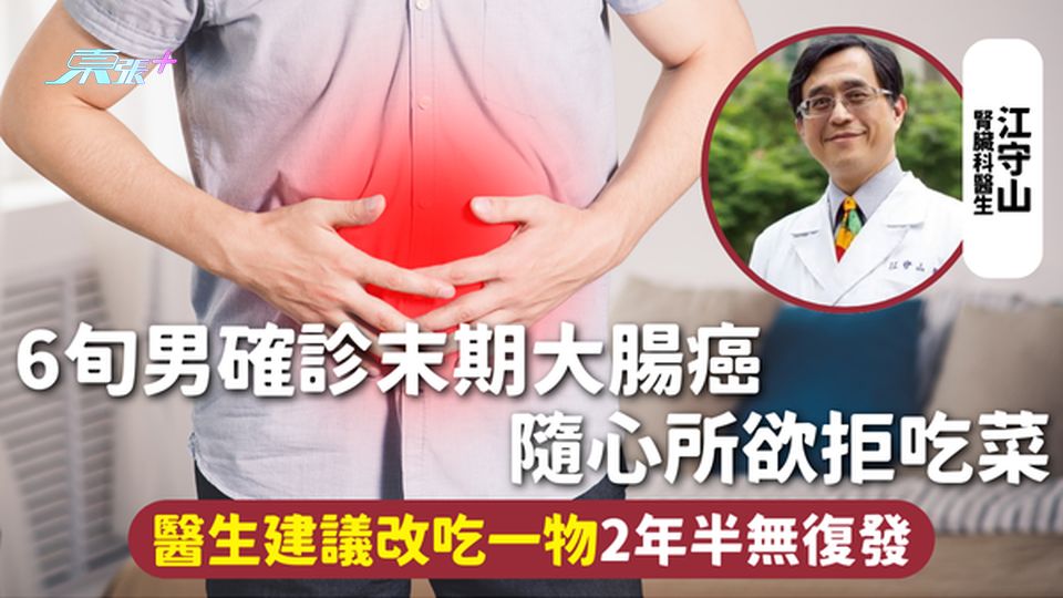 大腸癌 | 6旬男確診末期大腸癌 隨心所欲拒吃菜 醫生建議改吃一物2年半無復發 