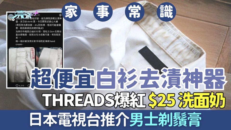 家事常識｜超便宜白衫去漬神器！Threads爆紅$25洗面奶＋日本電視推介男士剃鬚膏 衣領手袖秒變白