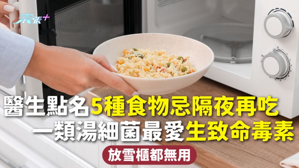 隔夜餸 | 醫生點名5種食物忌隔夜再吃 一類湯細菌最愛生致命毒素 放雪櫃都無用