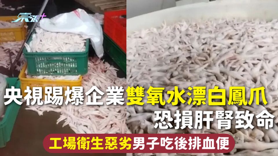 黑心食品 | 央視踢爆企業雙氧水漂白鳳爪 恐損肝腎致命 工場衛生惡劣男子吃後排血便 