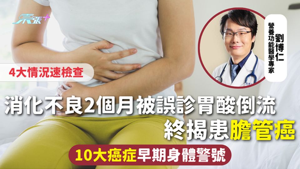 癌症警號 | 消化不良2個月被誤診胃酸倒流 終揭患膽管癌 10大癌症早期身體警號 4大情況速檢查