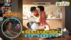 一舞傾城丨唐文龍陳法蓉拍親熱戲有壓力 蔡潔被小強襲擊處變不驚