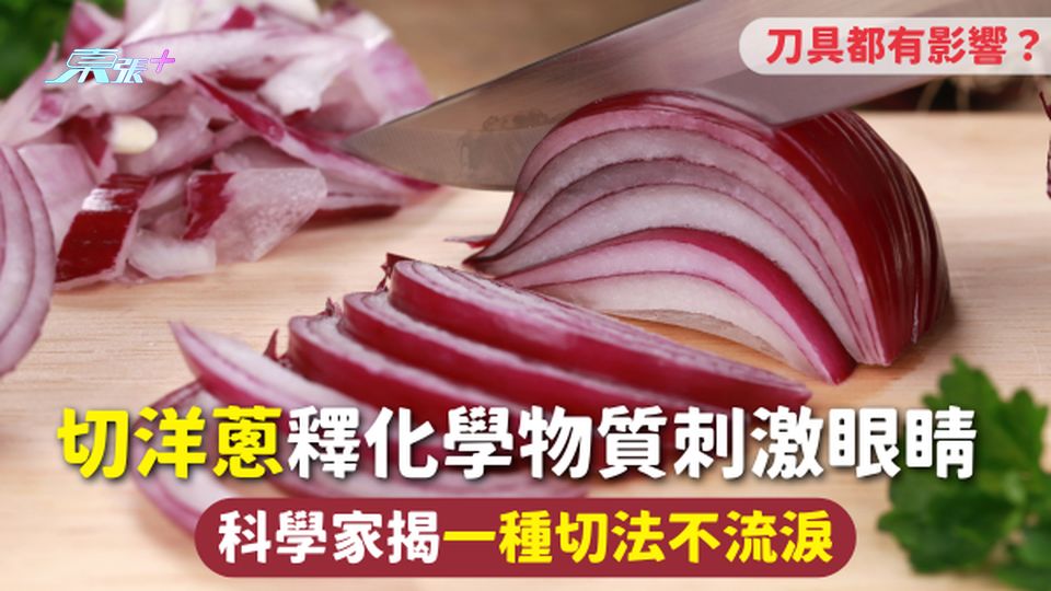 切洋蔥 | 釋化學物質刺激眼睛 科學家揭一種切法不流淚 刀具都有影響？