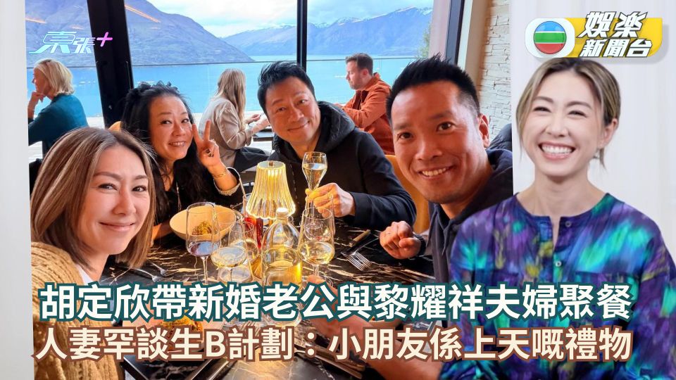 胡定欣帶新婚老公與黎耀祥夫婦聚餐 人妻罕談生B計劃：小朋友係上天嘅禮物