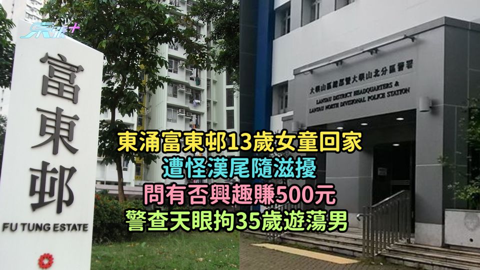 東涌富東邨13歲女童回家遭怪漢尾隨滋擾問有否興趣賺500元  警查天眼拘35歲遊蕩男
