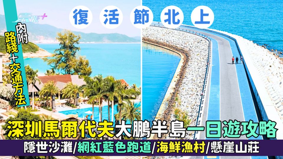 復活節北上｜深圳馬爾代夫大鵬半島一日遊攻略 隱世沙灘/藍色跑道/海鮮漁村/懸崖山莊｜路綫＋交通方法