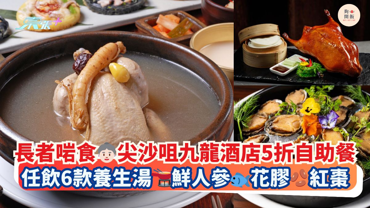 长者啱食👵🏻尖沙咀九龙酒店5折自助餐｜任饮6款养生汤🫕鲜人参🐟花胶🫘红枣
