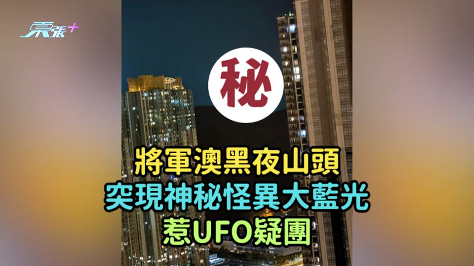 將軍澳山頭黑夜突現神秘怪異大藍光  惹UFO疑團