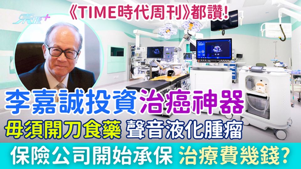 李嘉誠投資治癌神器 毋須開刀食藥 聲音液化腫瘤 肝癌胰臟癌救星！4大保險承保 治療費幾錢？