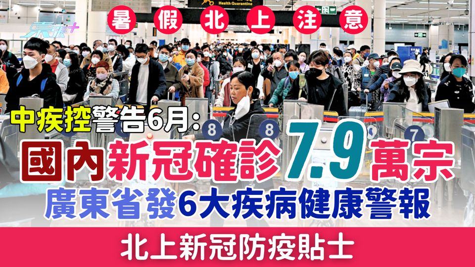 暑假北上注意｜5大新冠防疫貼士 中疾控：6月國內新冠確診7.9萬宗 廣東省發6疾病健康警報