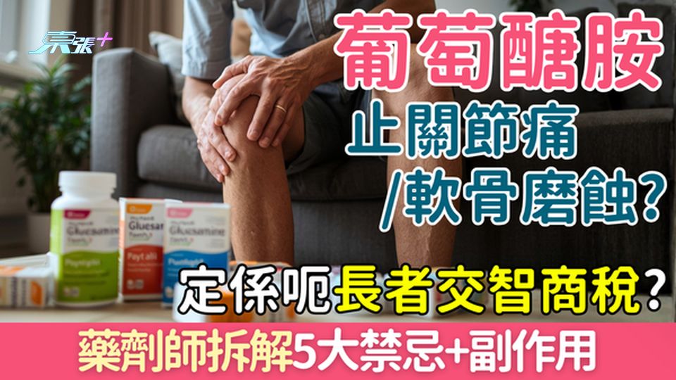 家事常識｜葡萄醣胺真係止長者關節痛＋磨蝕軟骨？定係交智商稅?藥劑師拆解5禁忌+副作用
