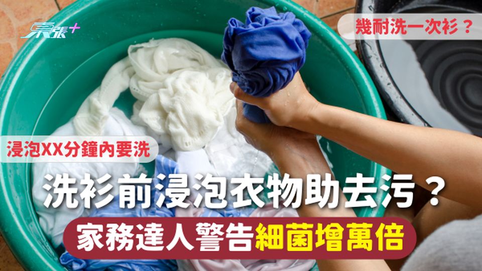 洗衫 | 洗衫前浸泡衣物助去污？家務達人警告細菌增萬倍 幾耐洗一次衫？浸泡XX分鐘內要洗