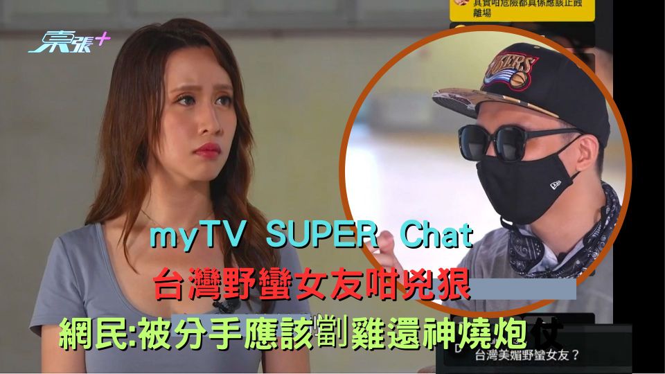 myTV SUPER Chat 台灣野蠻女友咁兇狠 網民:被分手應該劏雞還神燒炮仗 - 東張+