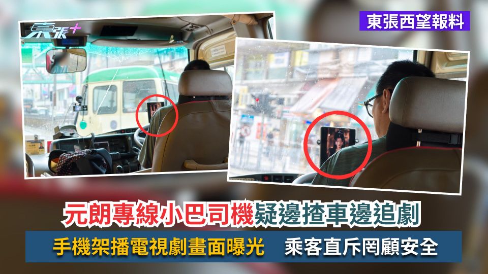 東張西望報料｜元朗專線小巴司機疑邊揸車邊追劇　手機架播電視劇畫面曝光　乘客直斥罔顧安全