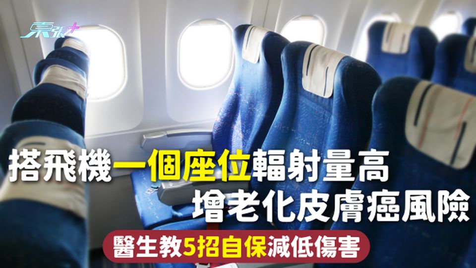 飛行健康 | 搭飛機一個座位輻射量高 增老化皮膚癌風險 醫生教5招自保減低傷害