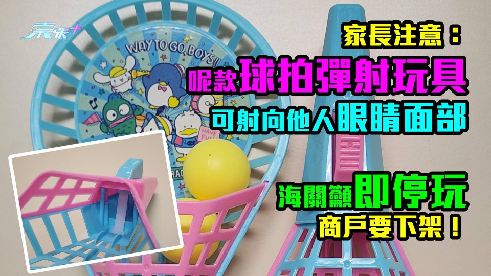 家長注意：呢款球拍彈射玩具可射向他人眼睛面部　海關籲即停玩　商戶要下架！