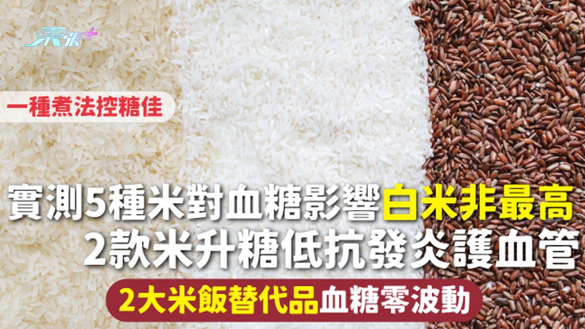 實測5種米對血糖影響白米非最高 2款米升糖低抗發炎護血管 2大米飯替代品血糖零波動 一種煮法控糖佳