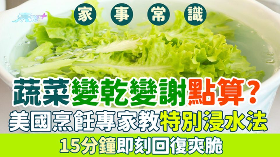 家事常識｜蔬菜變乾變謝點算？美國烹飪專家教特別浸水法 15分鐘即刻回復爽脆！