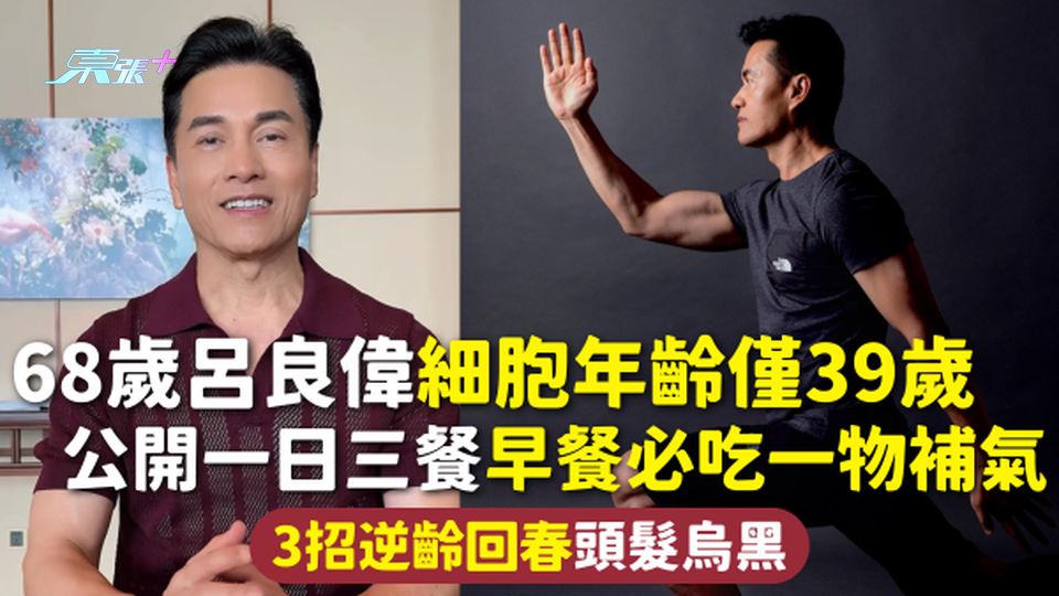 逆齡回春 | 68歲呂良偉細胞年齡僅39歲 公開一日三餐早餐必吃一物補氣 3招逆齡回春頭髮烏黑
