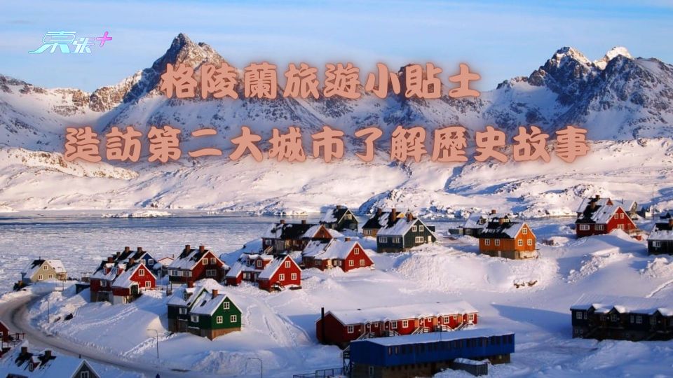 北極潮什麼︱格陵蘭旅遊小貼士 造訪第二大城市了解歷史故事