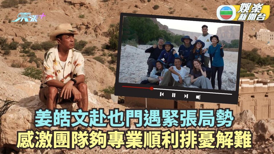 與天地對話丨姜皓文赴也門遇緊張局勢 感激團隊夠專業順利排憂解難