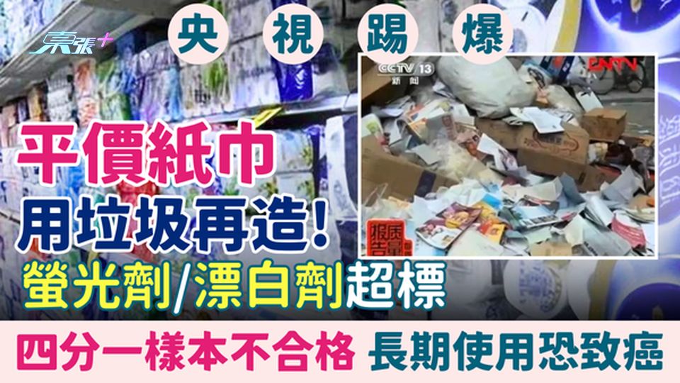 致癌產品｜央視踢爆平價紙巾用垃圾再造！四分一樣本不合格！螢光劑漂白劑超標 長期使用恐致癌