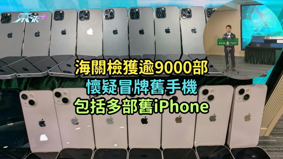 海關檢獲逾9000部懷疑冒牌舊手機  包括多部舊iPhone